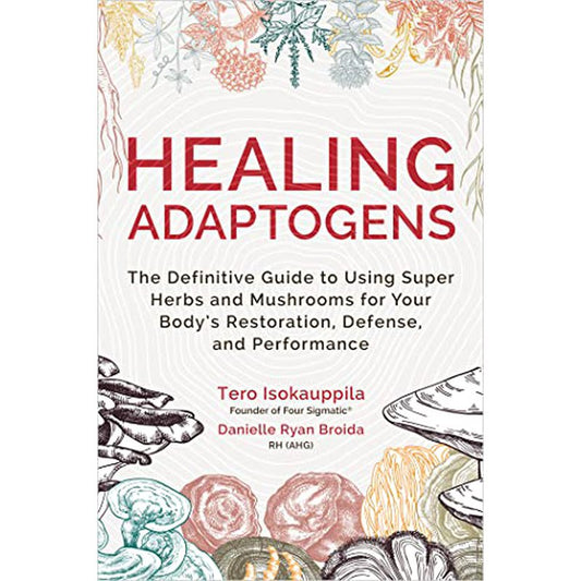 Healing Adaptogens: The Definitive Guide to Using Super Herbs and Mushrooms for Your Body’s Restoration, Defence and Performance